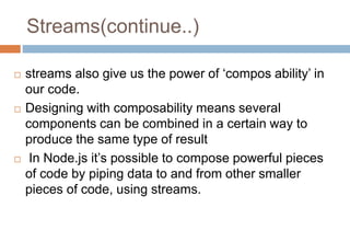 Streams(continue..)
 streams also give us the power of ‘compos ability’ in
our code.
 Designing with composability means...