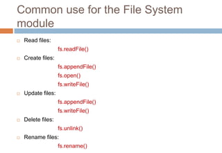 Common use for the File System
module
 Read files:
fs.readFile()
 Create files:
fs.appendFile()
fs.open()
fs.writeFile()...