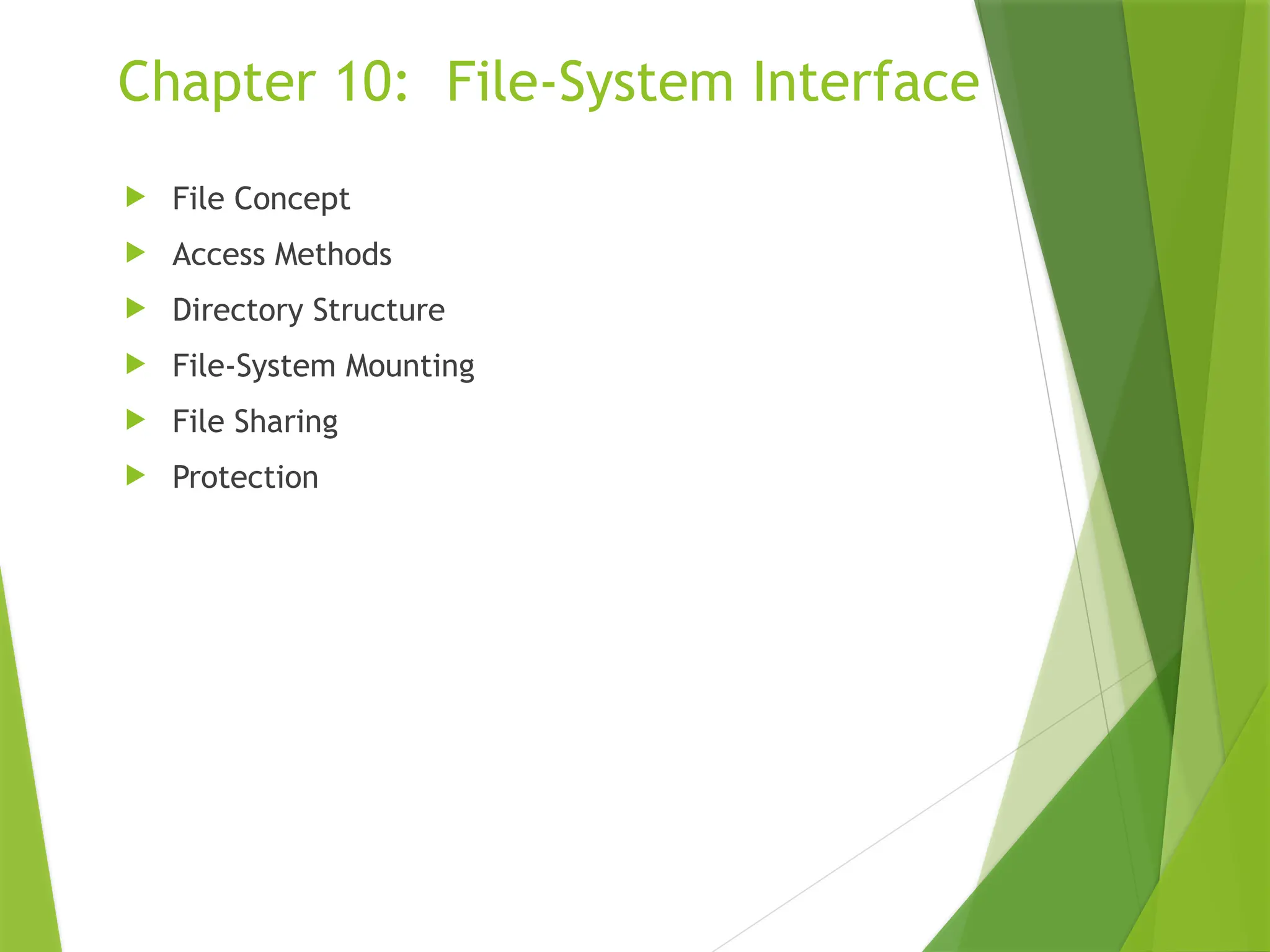 Chapter 10: File-System Interface
 File Concept
 Access Methods
 Directory Structure
 File-System Mounting
 File Sharing
 Protection
 