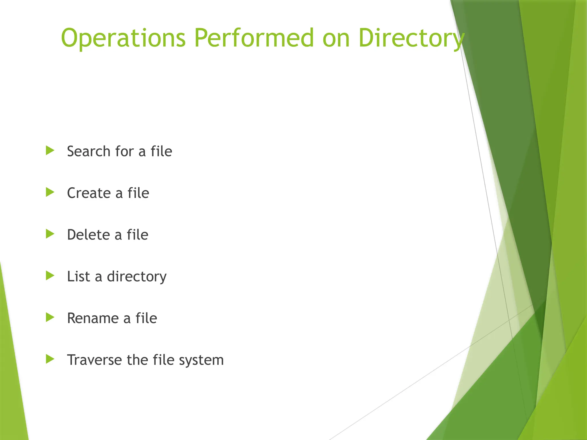 Operations Performed on Directory
 Search for a file
 Create a file
 Delete a file
 List a directory
 Rename a file
 Traverse the file system
 