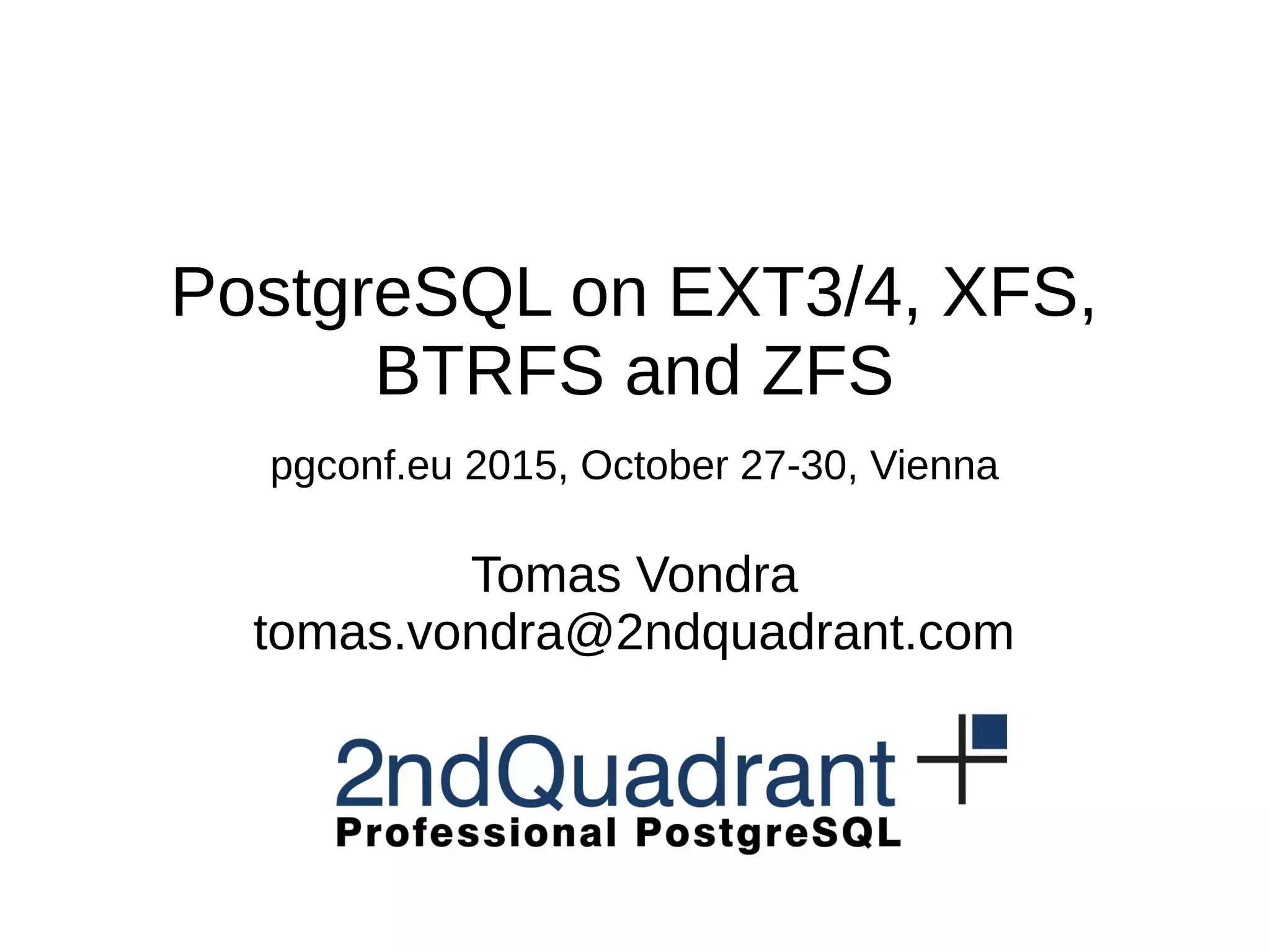 PostgreSQL on EXT3/4, XFS, BTRFS and ZFS pgconf.eu 2015, October 27-30, Vienna Tomas Vondra tomas.vondra@2ndquadrant.com 