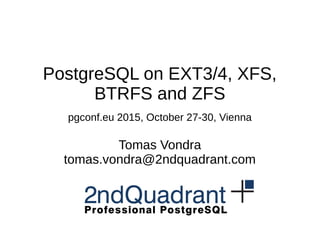 PostgreSQL on EXT3/4, XFS,
BTRFS and ZFS
pgconf.eu 2015, October 27-30, Vienna
Tomas Vondra
tomas.vondra@2ndquadrant.com
 