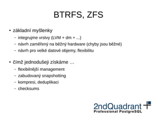 BTRFS, ZFS
● fundamental ideas
– integrating layers (LVM + dm + ...)
– aimed at consumer level hardware (failures are comm...