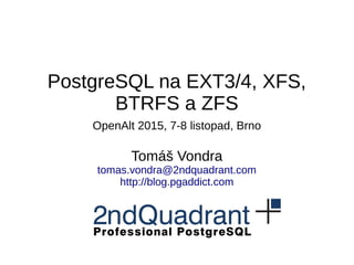 PostgreSQL na EXT3/4, XFS,
BTRFS a ZFS
OpenAlt 2015, 7-8 listopad, Brno
Tomáš Vondra
tomas.vondra@2ndquadrant.com
http://blog.pgaddict.com
 