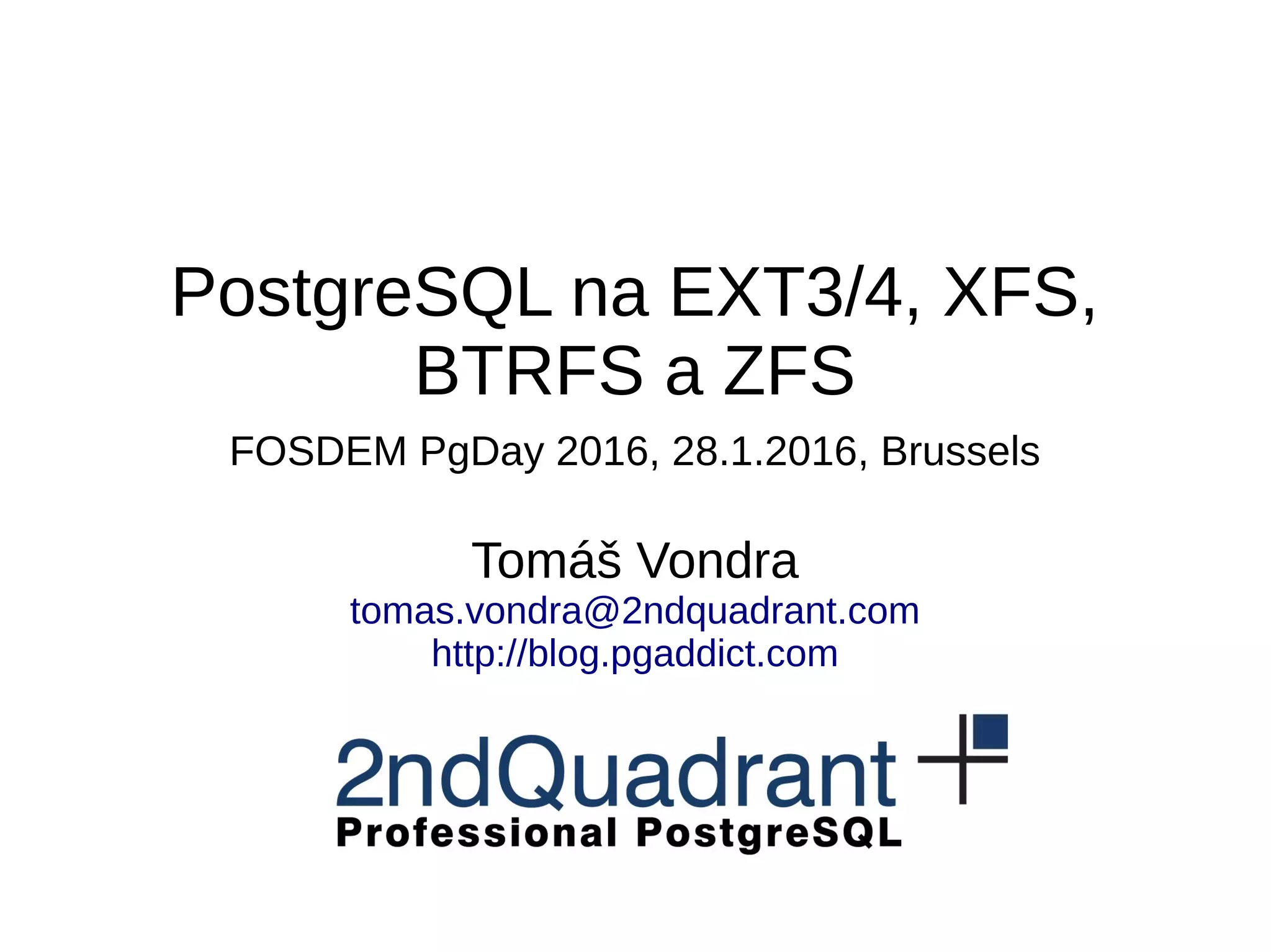 PostgreSQL na EXT3/4, XFS, BTRFS a ZFS FOSDEM PgDay 2016, 28.1.2016, Brussels Tomáš Vondra tomas.vondra@2ndquadrant.com http://blog.pgaddict.com 