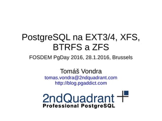 PostgreSQL na EXT3/4, XFS,
BTRFS a ZFS
FOSDEM PgDay 2016, 28.1.2016, Brussels
Tomáš Vondra
tomas.vondra@2ndquadrant.com
http://blog.pgaddict.com
 