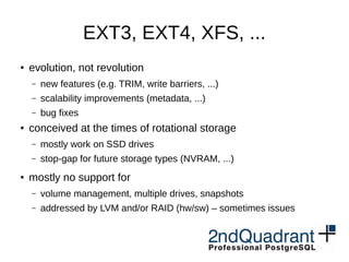 EXT3, EXT4, XFS, ...
● evolution, not revolution
– new features (e.g. TRIM, write barriers, ...)
– scalability improvement...