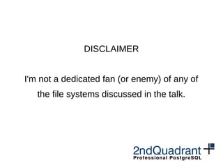 DISCLAIMER
I'm not a dedicated fan (or enemy) of any of
the file systems discussed in the talk.
 