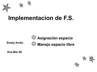 Implementacion de F.S.

Asignación espacio
Emely Arráiz
Ene-Mar 08

Manejo espacio libre

 