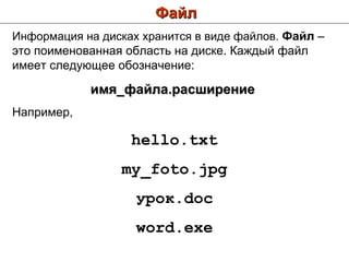 Файл Информация на дисках хранится в виде файлов.  Файл  – это поименованная область на диске. Каждый файл имеет следующее обозначение: имя_файла.расширение   Например,  hello . txt my _ foto . jpg урок. doc word . exe 