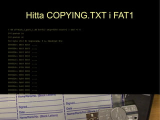 Hitta COPYING.TXT i FAT1
> dd if=disk_1_part_1.dd bs=512 skip=6246 count=1 | xxd -c 4
1+0 poster in
1+0 poster ut
512 byte...