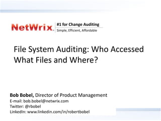 #1 for Change Auditing
                                Simple, Efficient, Affordable




 File System Auditing: Who Accessed
 What Files and Where?


Bob Bobel, Director of Product Management
E-mail: bob.bobel@netwrix.com
Twitter: @rbobel
LinkedIn: www.linkedin.com/in/robertbobel
              #1 for Change Auditing
             Simple, Efficient, Affordable
 