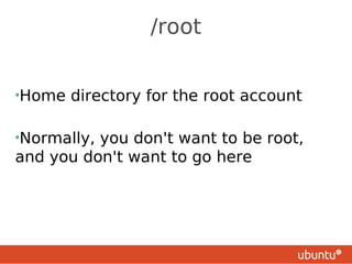 /root


•Home   directory for the root account

•Normally,you don't want to be root,
and you don't want to go here
 