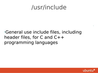 /usr/include

                                        •




•General use include files, including
header files, for C and C++
programming languages
 