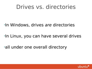 Drives vs. directories


•In    Windows, drives are directories

•In    Linux, you can have several drives

•all   under one overall directory
 