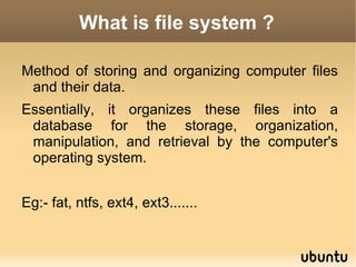 What is file system ? Method of storing and organizing computer files and their data.  