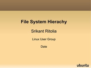 File System Hierachy Srikant Ritolia Linux User Group Date 
