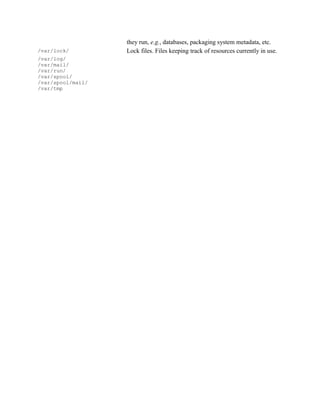 they run, e.g., databases, packaging system metadata, etc.
/var/lock/ Lock files. Files keeping track of resources currently in use.
/var/log/
/var/mail/
/var/run/
/var/spool/
/var/spool/mail/
/var/tmp
 
