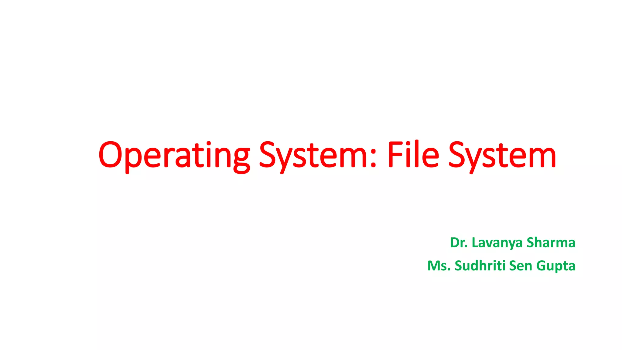 Operating System: File System
Dr. Lavanya Sharma
Ms. Sudhriti Sen Gupta
 