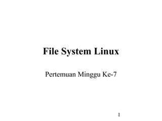 1
File System Linux
Pertemuan Minggu Ke-7
 