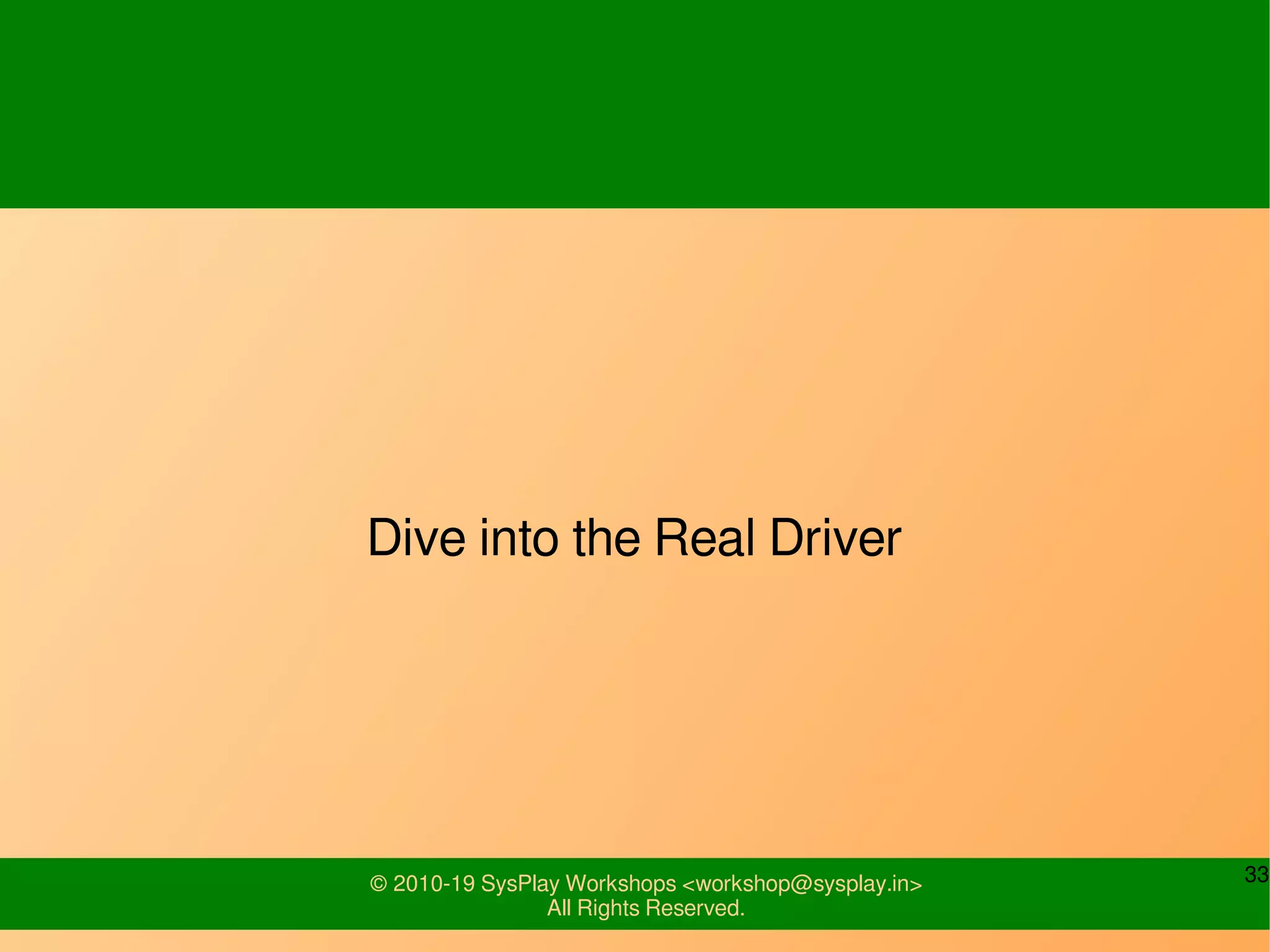 33© 2010-19 SysPlay Workshops <workshop@sysplay.in>
All Rights Reserved.
Dive into the Real Driver
 