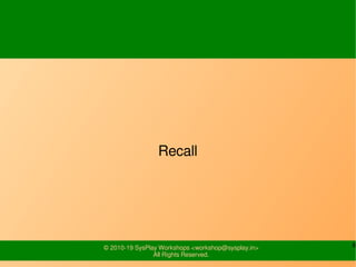 6© 2010-19 SysPlay Workshops <workshop@sysplay.in>
All Rights Reserved.
Recall
 
