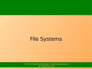 File Systems 
© 2010-14 SysPlay Workshops <workshop@sysplay.in> 
All Rights Reserved. 
 