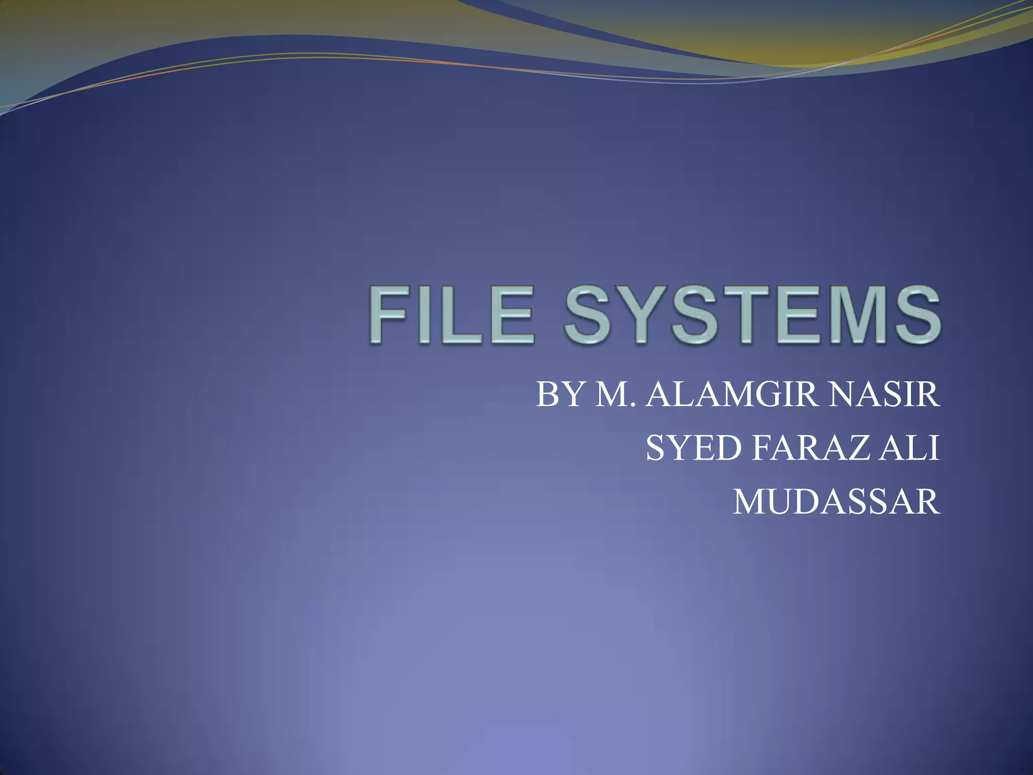 FILE SYSTEMSBY M. ALAMGIR NASIRSYED FARAZ ALI MUDASSAR