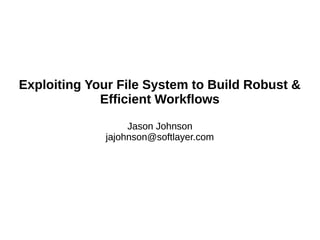 Exploiting Your File System to Build Robust &
Efficient Workflows
Jason Johnson
jajohnson@softlayer.com
Exploiting Your File System to Build Robust &
Efficient Workflows
Jason Johnson
jajohnson@softlayer.com
 