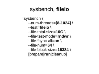 sysbench, fileio
sysbench 
--num-threads=[8-1024] 
--test=fileio 
--file-total-size=10G 
--file-test-mode=rndwr 
--file-fsync-all=on 
--file-num=64 
--file-block-size=16384 
[prepare|run|cleanup]
 