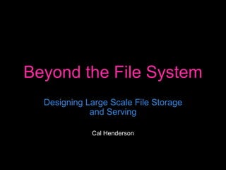 Beyond the File System Designing Large Scale File Storage and Serving Cal Henderson 