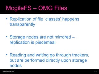 MogileFS – OMG Files <ul><li>Replication of file ‘classes’ happens transparently </li></ul><ul><li>Storage nodes are not m...