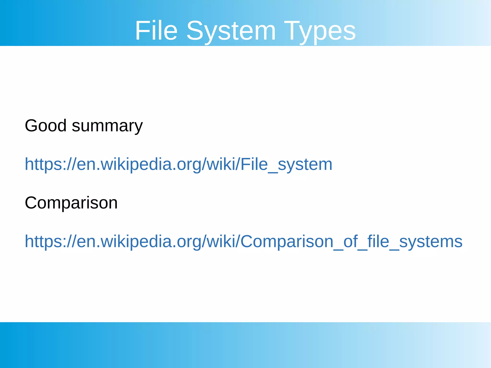 File System Types
Good summary
https://en.wikipedia.org/wiki/File_system
Comparison
https://en.wikipedia.org/wiki/Comparison_of_file_systems
 