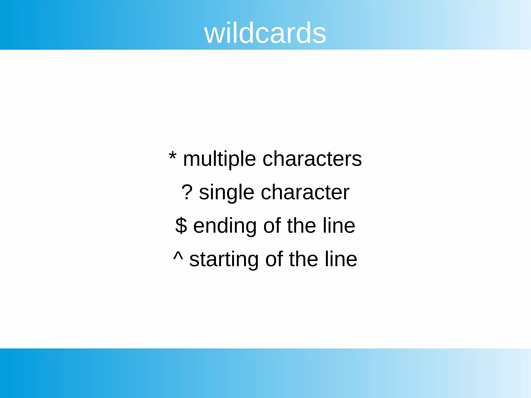 wildcards
* multiple characters
? single character
$ ending of the line
^ starting of the line
 