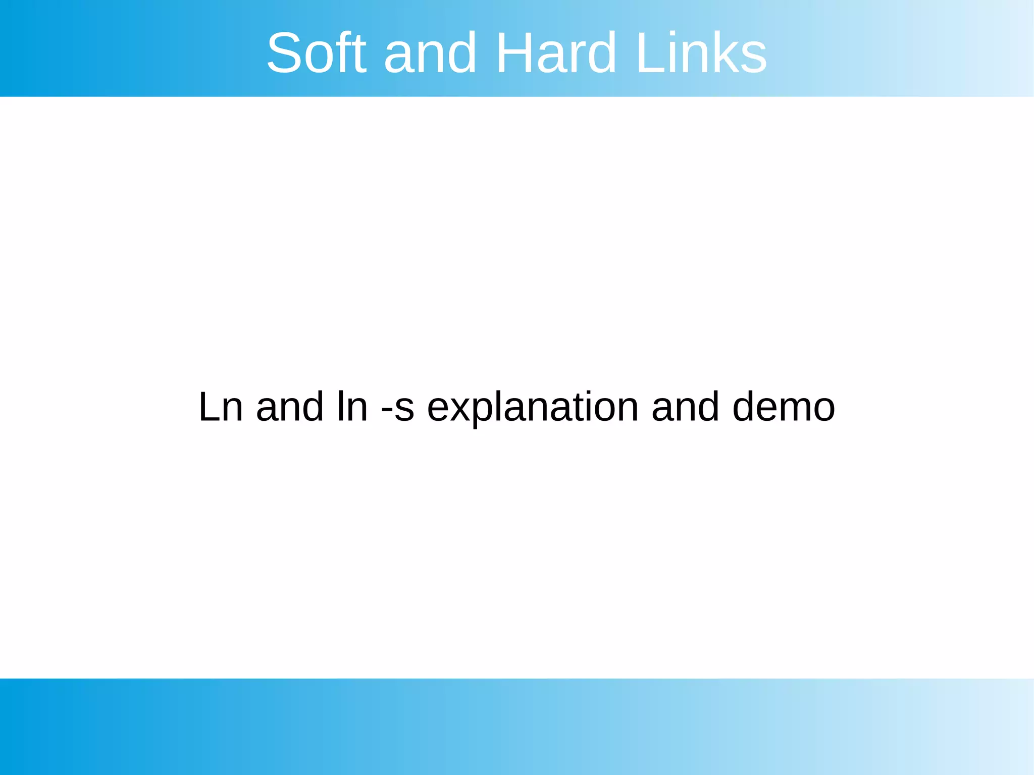 Soft and Hard Links
Ln and ln -s explanation and demo
 