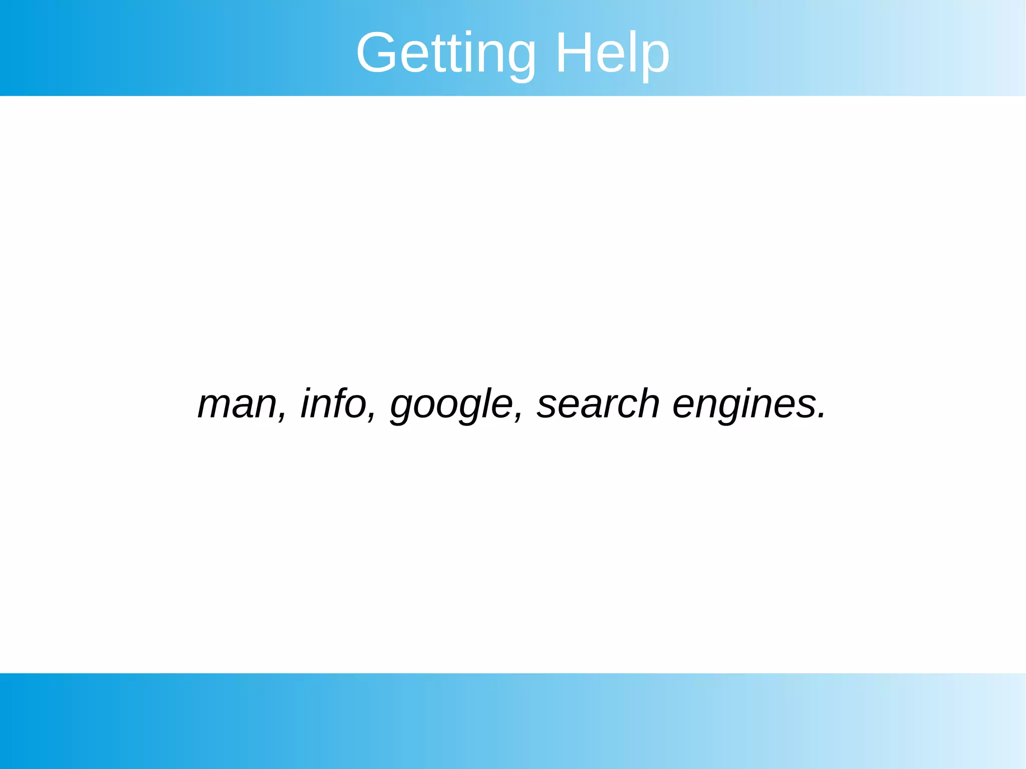 Getting Help
man, info, google, search engines.
 