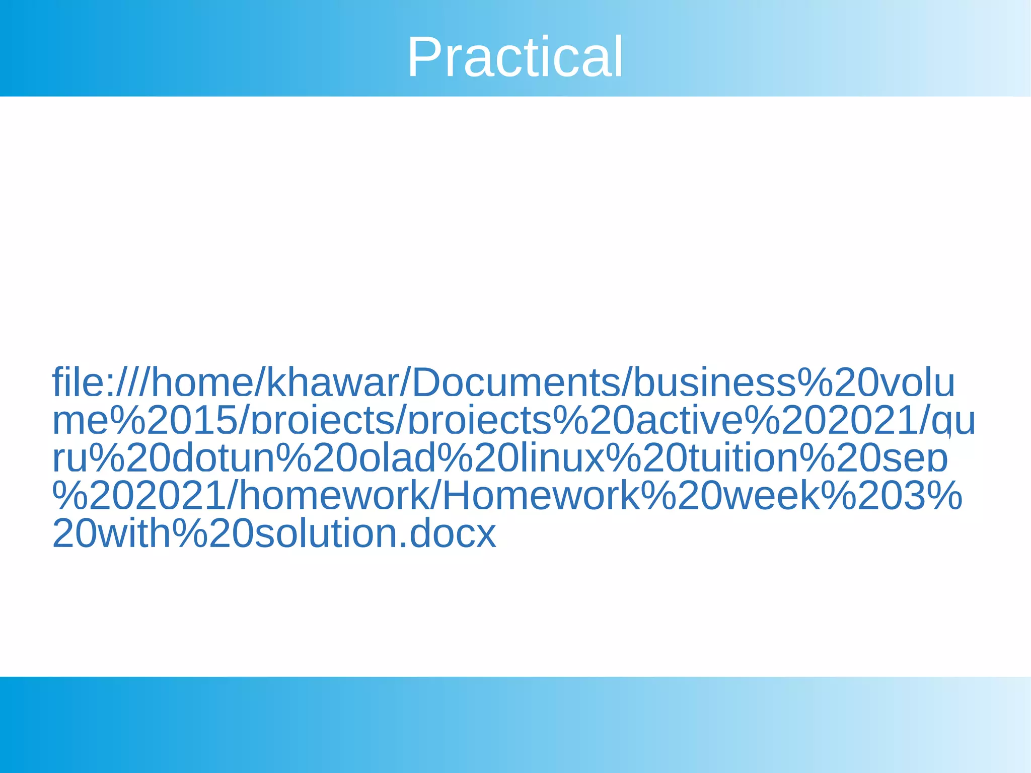 Practical
file:///home/khawar/Documents/business%20volu
me%2015/projects/projects%20active%202021/gu
ru%20dotun%20olad%20linux%20tuition%20sep
%202021/homework/Homework%20week%203%
20with%20solution.docx
 