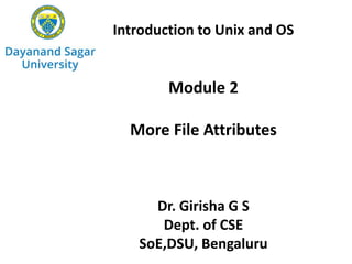 Introduction to Unix and OS
Module 2
More File Attributes
Dr. Girisha G S
Dept. of CSE
SoE,DSU, Bengaluru
 