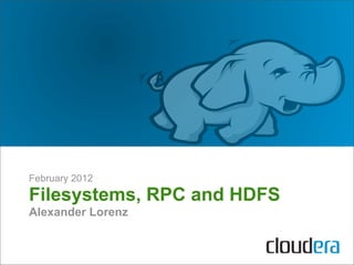 February 2012
Filesystems, RPC and HDFS
Alexander Lorenz
 