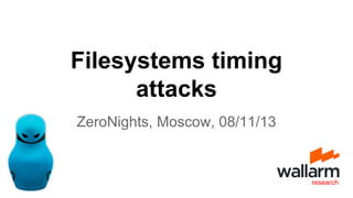 Filesystems timing
attacks
ZeroNights, Moscow, 08/11/13

research

 
