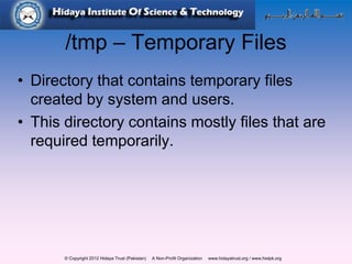 © Copyright 2012 Hidaya Trust (Pakistan) A Non-Profit Organization www.hidayatrust.org / www,histpk.org
/tmp – Temporary Files
• Directory that contains temporary files
created by system and users.
• This directory contains mostly files that are
required temporarily.
 