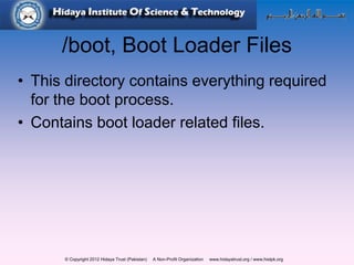 © Copyright 2012 Hidaya Trust (Pakistan) A Non-Profit Organization www.hidayatrust.org / www,histpk.org
/boot, Boot Loader Files
• This directory contains everything required
for the boot process.
• Contains boot loader related files.
 