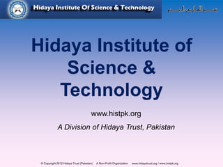 © Copyright 2012 Hidaya Trust (Pakistan) A Non-Profit Organization www.hidayatrust.org / www,histpk.org
Hidaya Institute of
Science &
Technology
www.histpk.org
A Division of Hidaya Trust, Pakistan
 