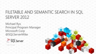 FILETABLE AND SEMANTIC SEARCH IN SQL
SERVER 2012
Michael Rys
Principal Program Manager
Microsoft Corp
@SQLServerMike


© 2012 Microsoft
 