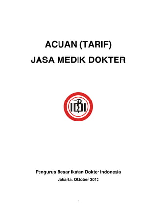 1
ACUAN (TARIF)
JASA MEDIK DOKTER
Pengurus Besar Ikatan Dokter Indonesia
Jakarta, Oktober 2013
 