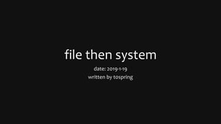 file then system
date: 2019-1-19
written by t0spring
 