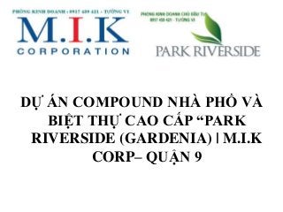 DỰ ÁN COMPOUND NHÀ PHỐ VÀ
BIỆT THỰ CAO CẤP “PARK
RIVERSIDE (GARDENIA) | M.I.K
CORP– QUẬN 9
 
