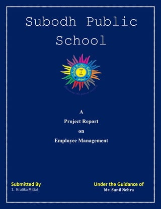 Subodh Public
School
A
Project Report
on
Employee Management
Submitted By Under the Guidance of
1. Kratika Mittal Mr. Sunil Nehra
 