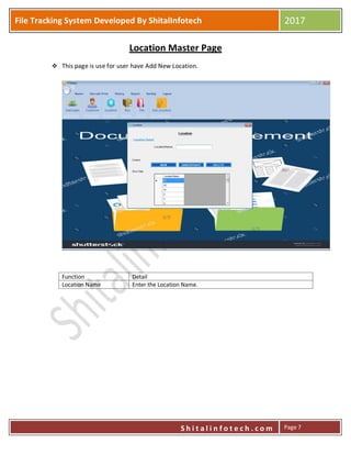 P
S h i t a l i n f o t e c h . c o m
File Tracking System Developed By ShitalInfotech 2017
S h i t a l i n f o t e c h . c o m Page 7
Location Master Page
 This page is use for user have Add New Location.
Function Detail
Location Name Enter the Location Name.
 