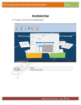 P
S h i t a l i n f o t e c h . c o m
File Tracking System Developed By ShitalInfotech 2017
S h i t a l i n f o t e c h . c o m Page 8
Box Master Page
 This page is use for User Have Add Box Name.
Function Detail
Box Name Enter The Box name.
 